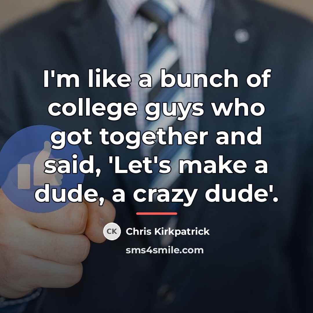 “I'm like a bunch of college guys who got together…” quote by Chris Kirkpatrick