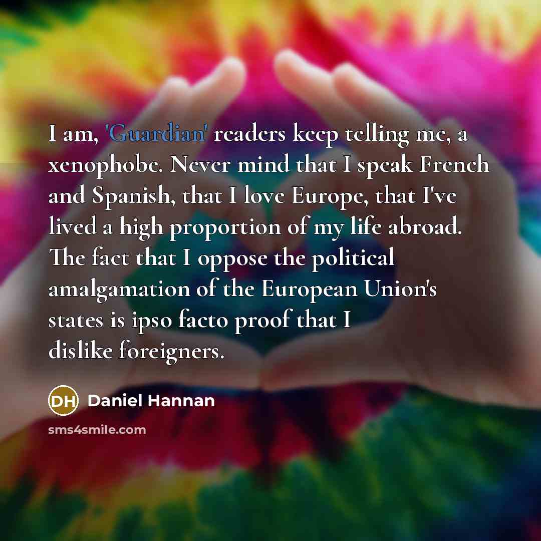 “I am, 'Guardian' readers keep telling me, a xenophobe. Never…” quote by Daniel Hannan