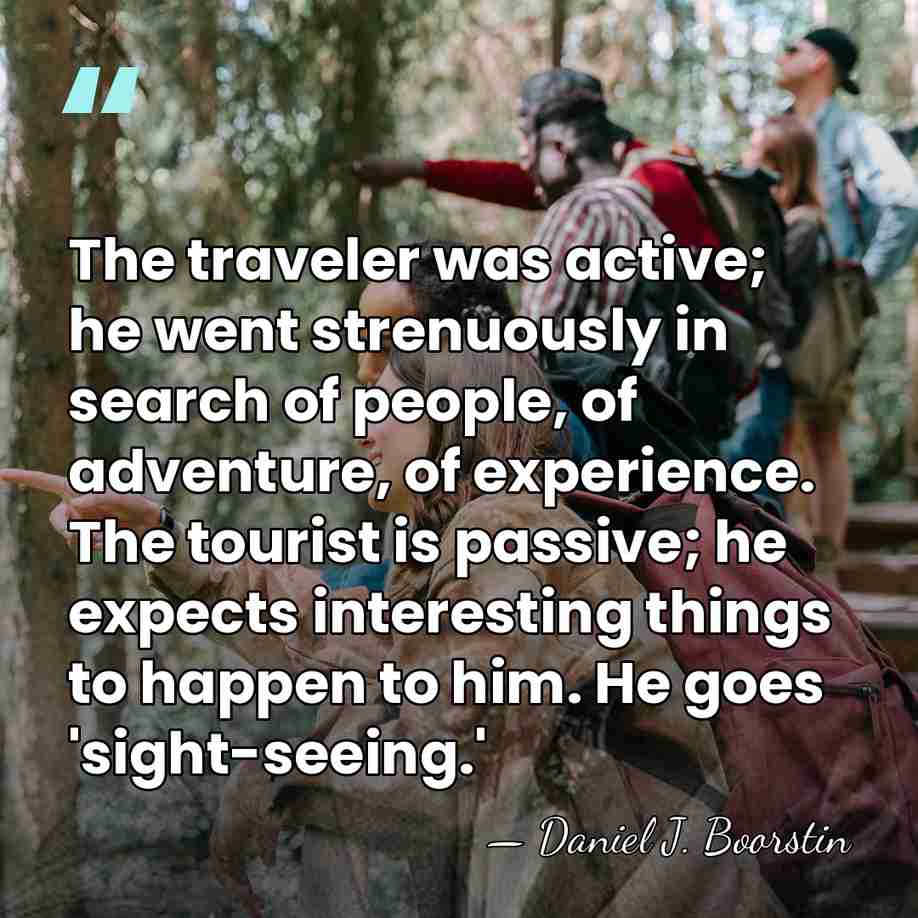The traveler was active; he went strenuously in search of people, of&hellip; - Daniel J. Boorstin
