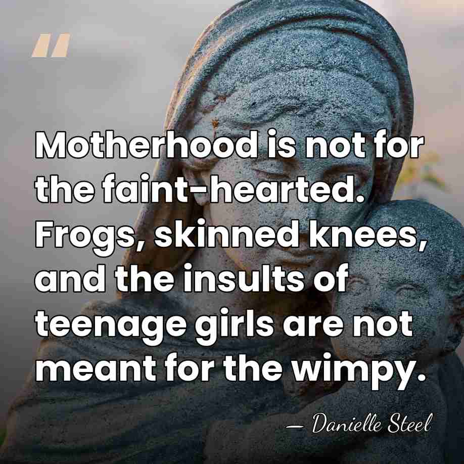 Motherhood is not for the faint-hearted. Frogs, skinned knees, and the insults&hellip; - Danielle Steel