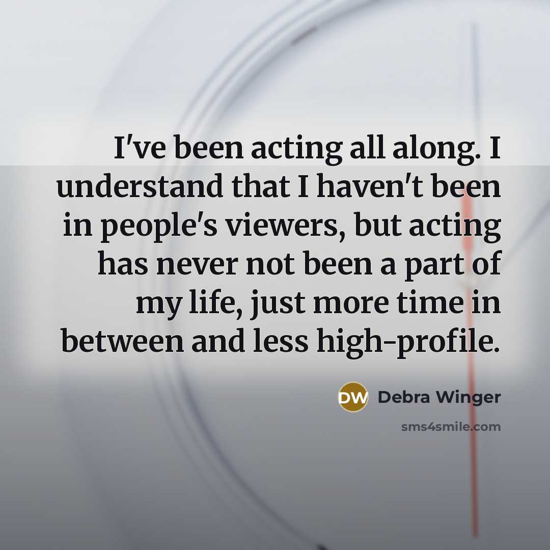“I've been acting all along. I understand that I haven't…” quote by Debra Winger