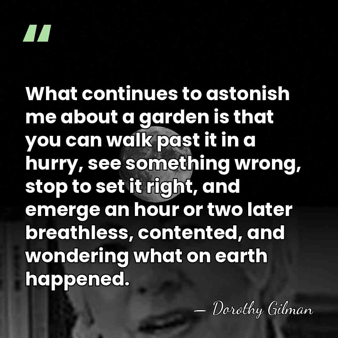 What continues to astonish me about a garden is that you can&hellip; - Dorothy Gilman