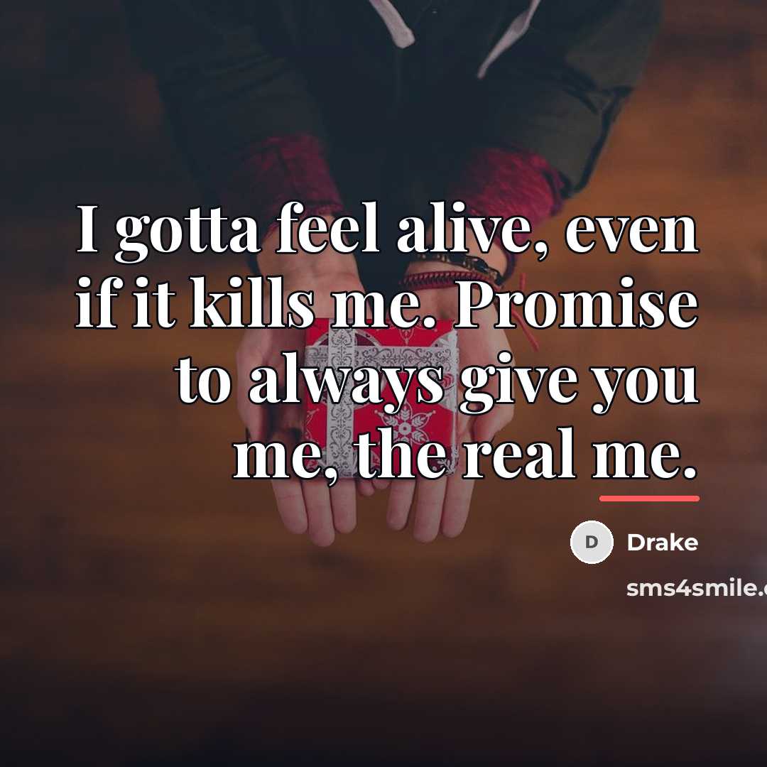 “I gotta feel alive, even if it kills me. Promise…” quote by Drake