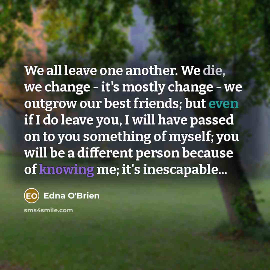 “We all leave one another. We die, we change -…” quote by Edna O'Brien