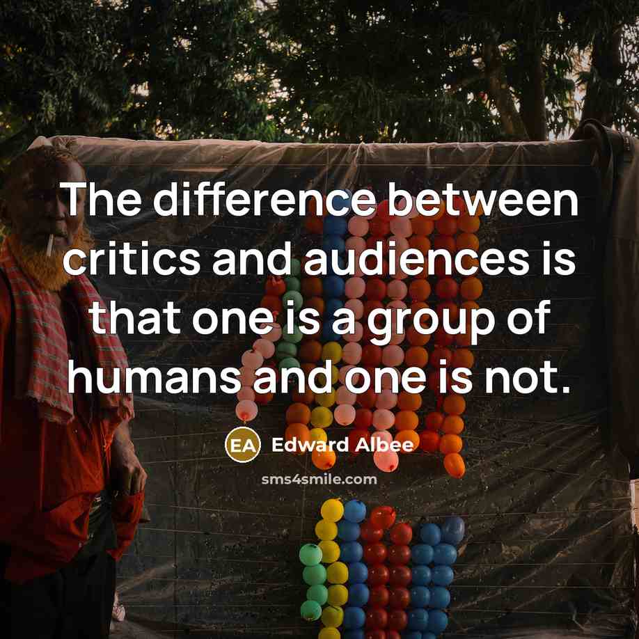 “The difference between critics and audiences is that one is a group of humans and one is not.” quote by Edward Albee