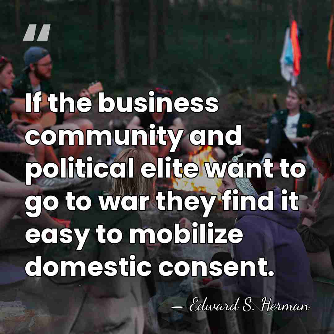If the business community and political elite want to go to war&hellip; - Edward S. Herman