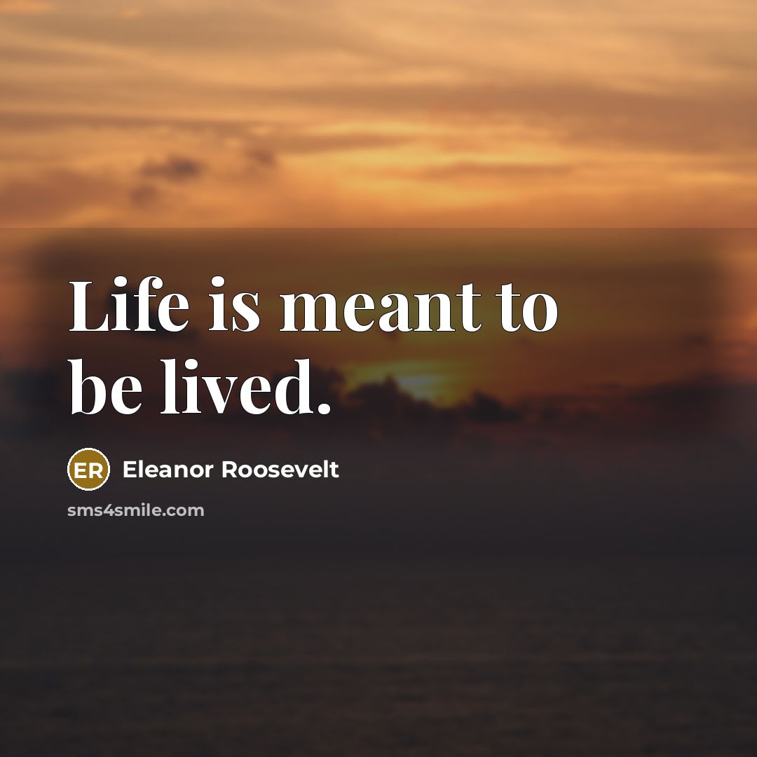 “Life is meant to be lived.…” quote by Eleanor Roosevelt