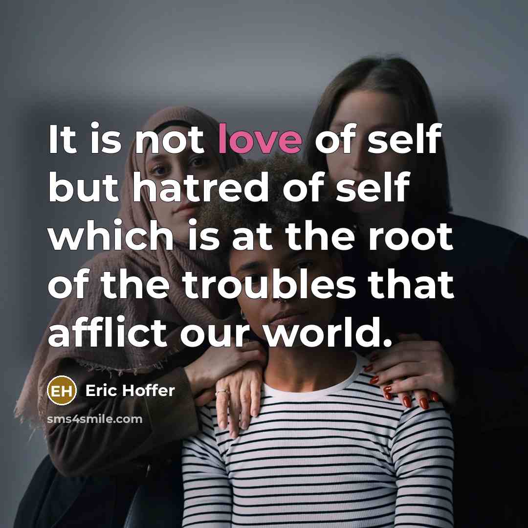 “It is not love of self but hatred of self…” quote by Eric Hoffer