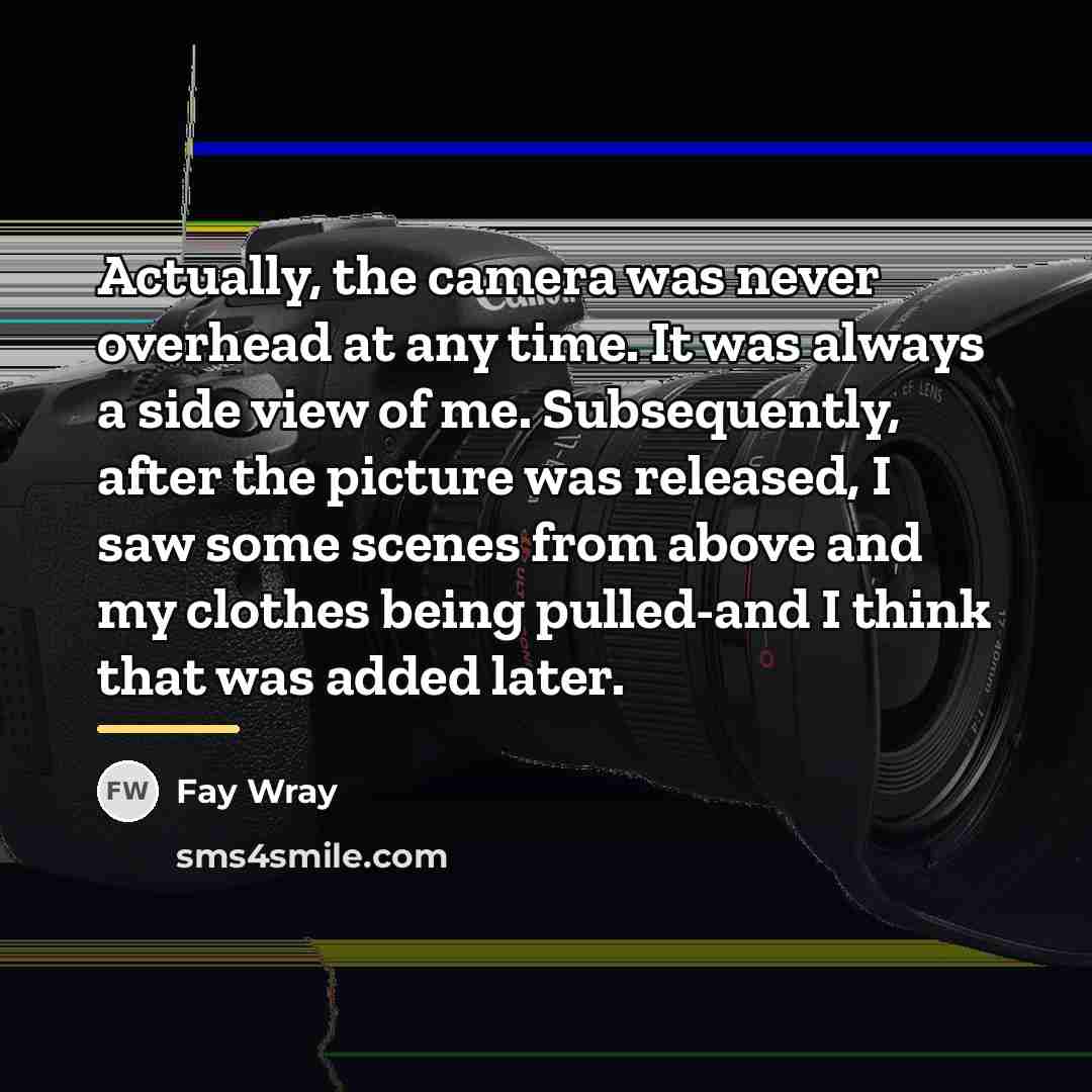 “Actually, the camera was never overhead at any time. It…” quote by Fay Wray