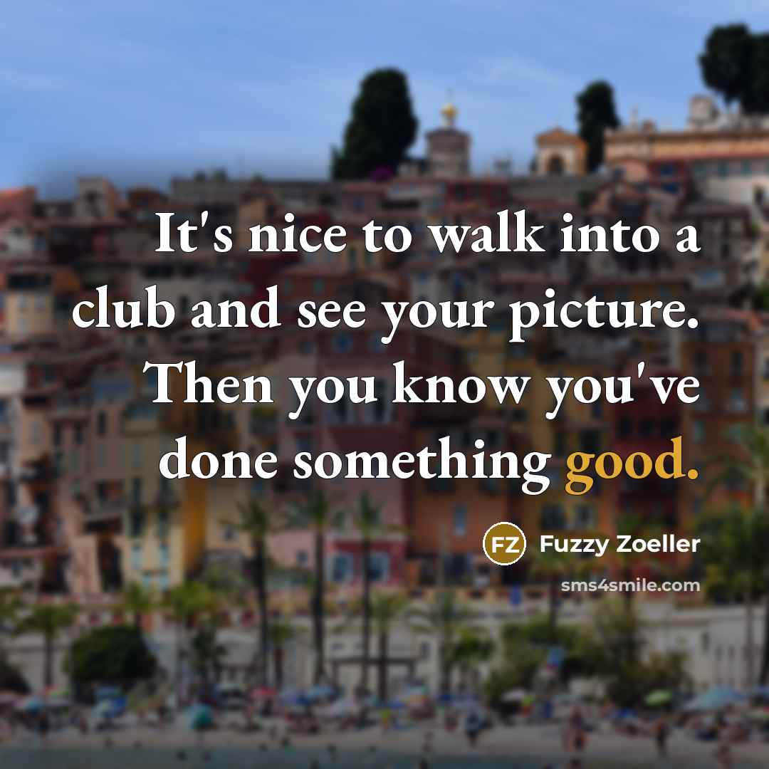 “It's nice to walk into a club and see your…” quote by Fuzzy Zoeller