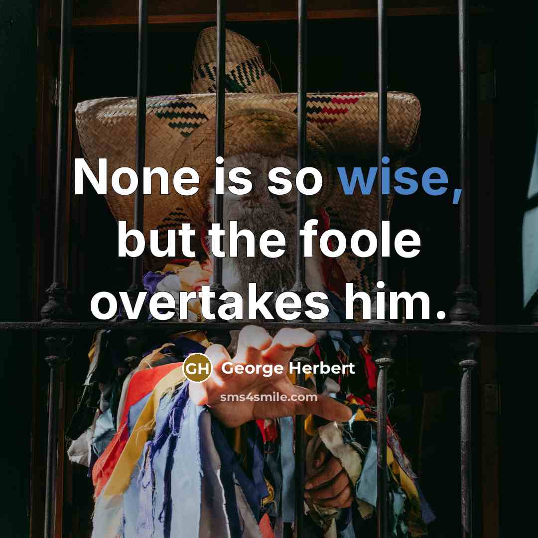 “None is so wise, but the foole overtakes him.” quote by George Herbert
