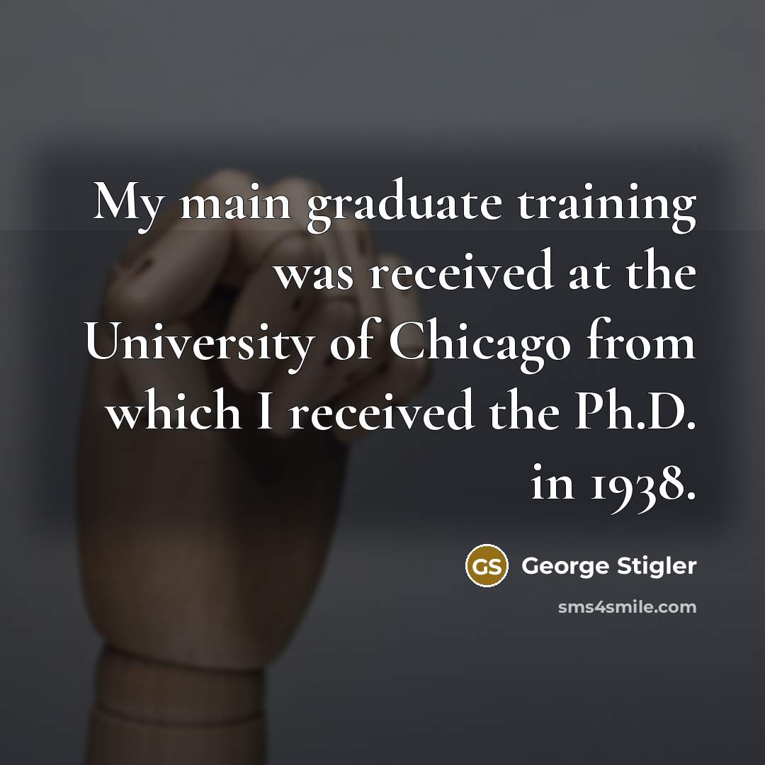 “My main graduate training was received at the University of…” quote by George Stigler
