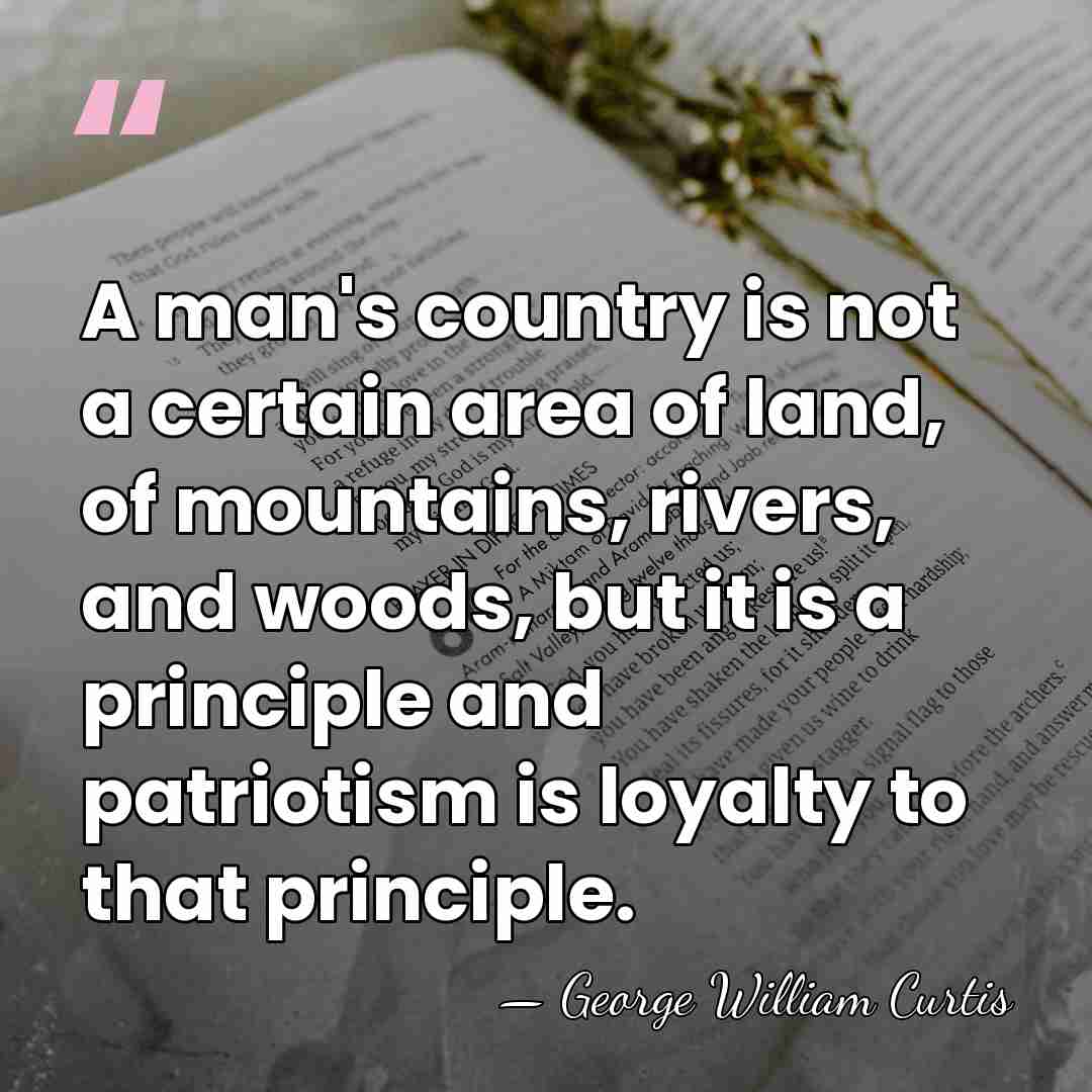 A man's country is not a certain area of land, of mountains,&hellip; - George William Curtis