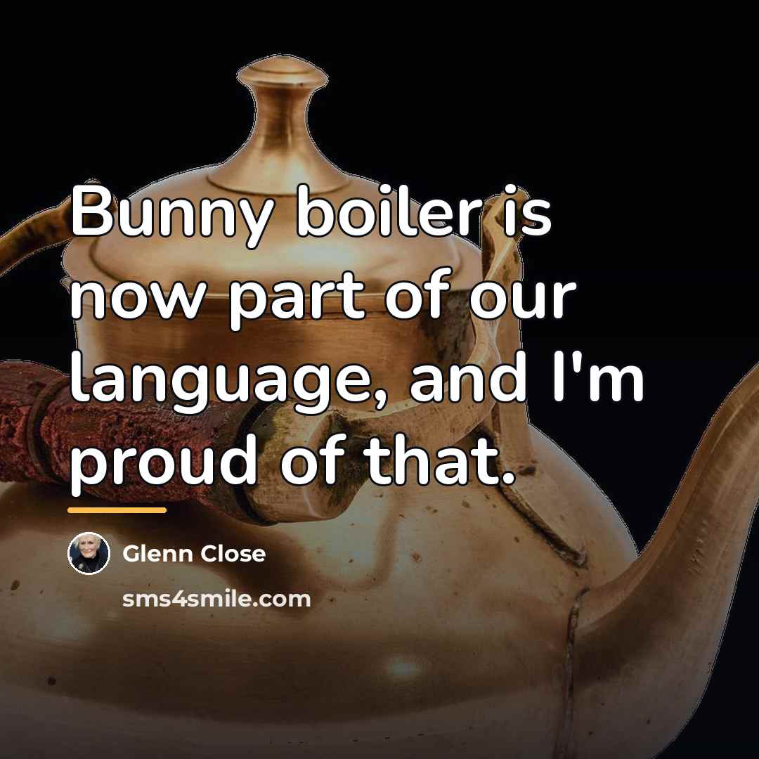 “Bunny boiler is now part of our language, and I'm…” quote by Glenn Close