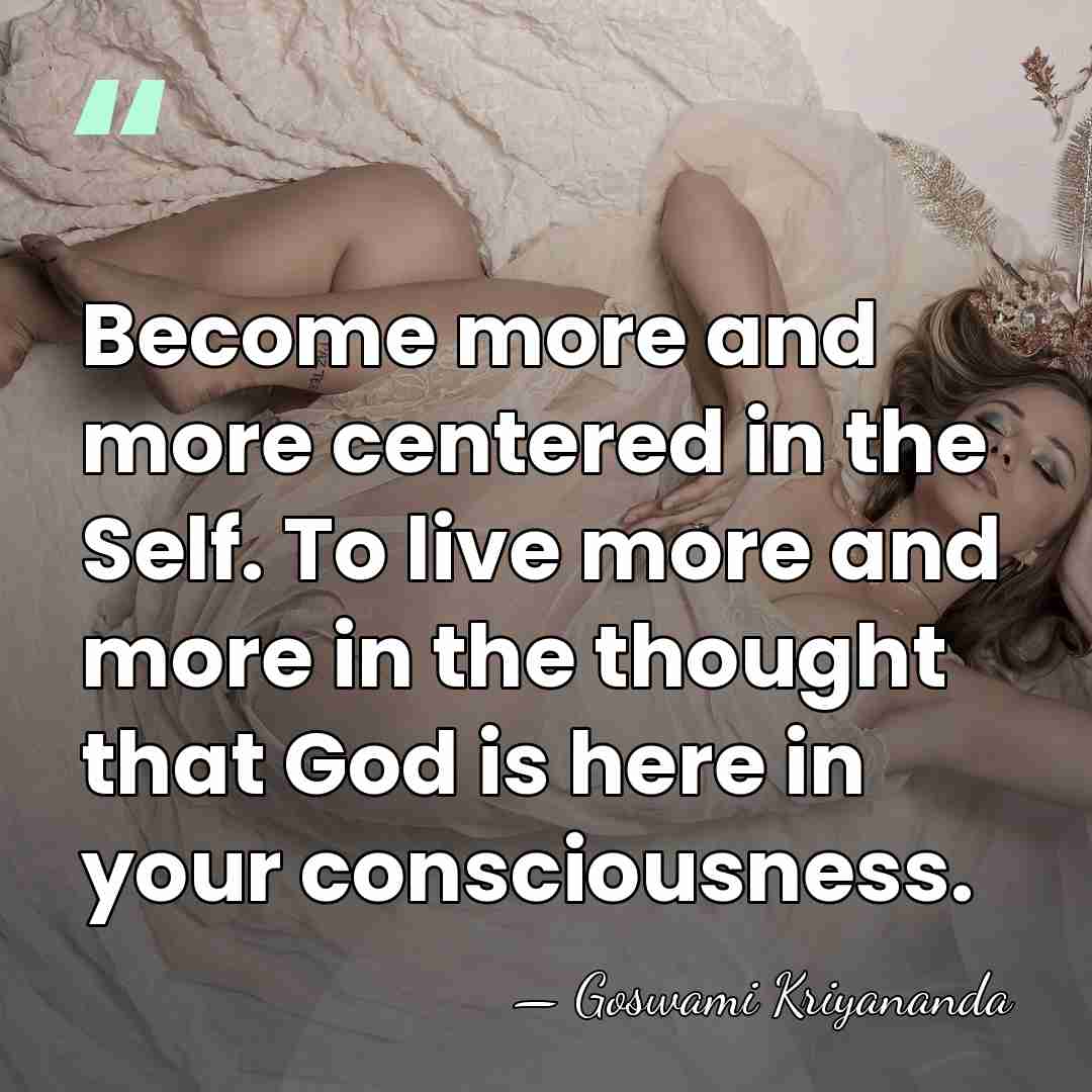 Become more and more centered in the Self. To live more and&hellip; - Goswami Kriyananda