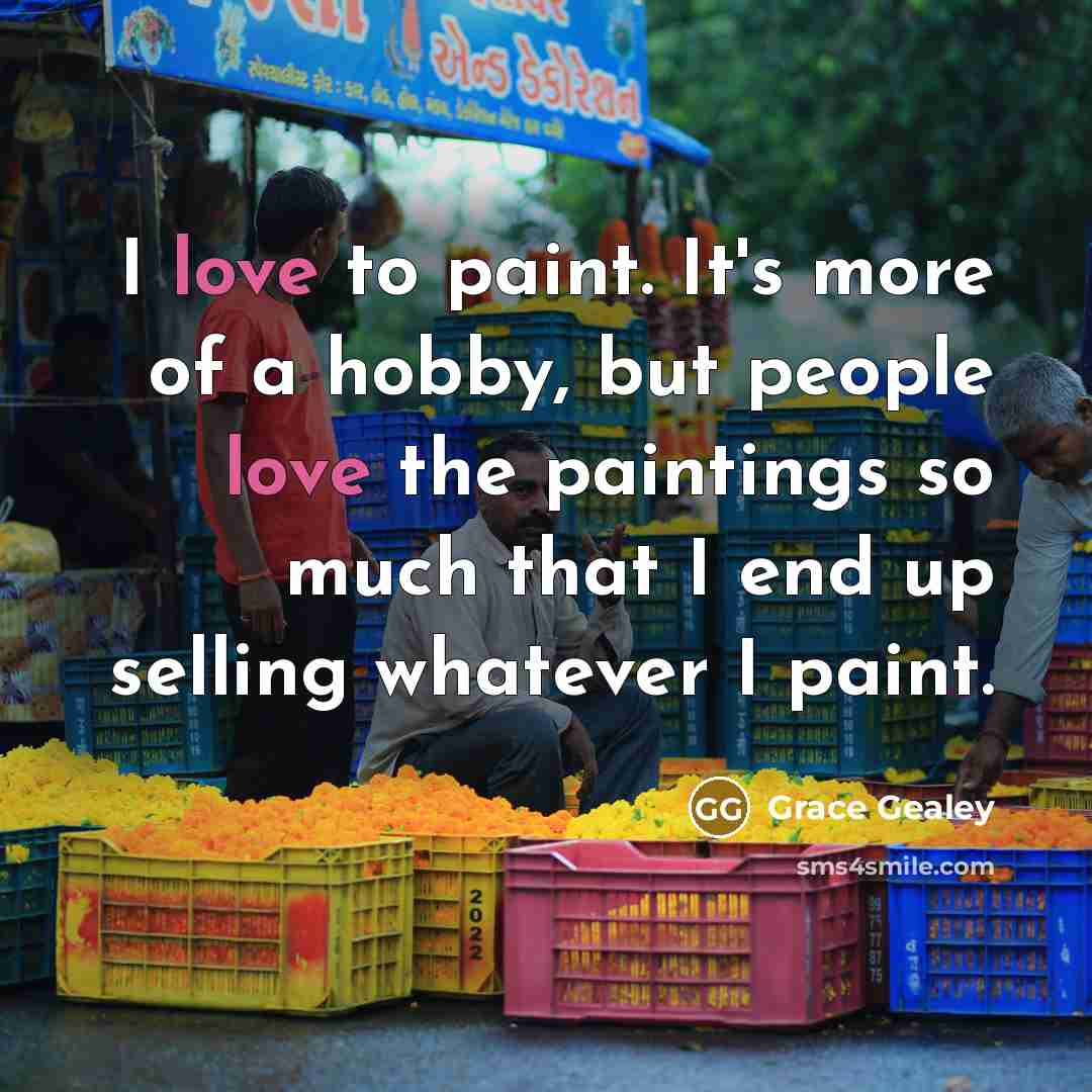 “I love to paint. It's more of a hobby, but people love the paintings so much that I end up selling whatever I paint.” quote by Grace Gealey