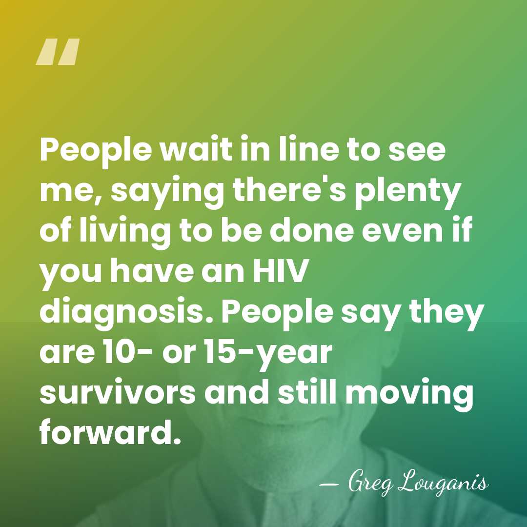 People wait in line to see me, saying there's plenty of living&hellip; - Greg Louganis