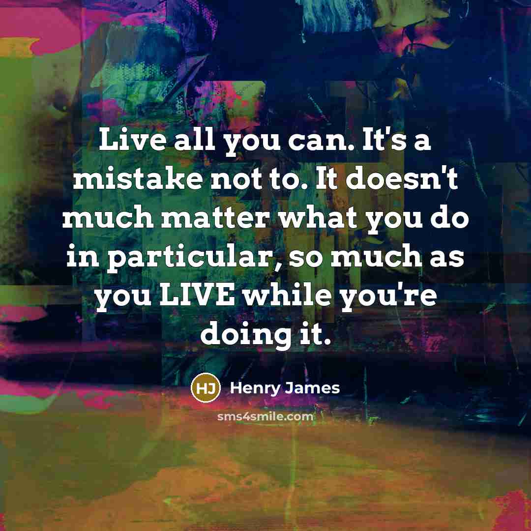 “Live all you can. It's a mistake not to. It doesn't much matter what you do in particular, so much as you LIVE while you're doing it.” quote by Henry James