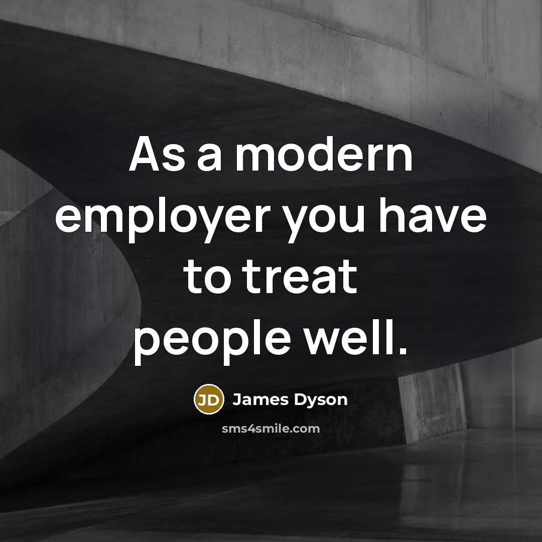 “As a modern employer you have to treat people well.…” quote by James Dyson