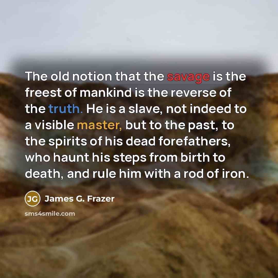 “The old notion that the savage is the freest of…” quote by James G. Frazer