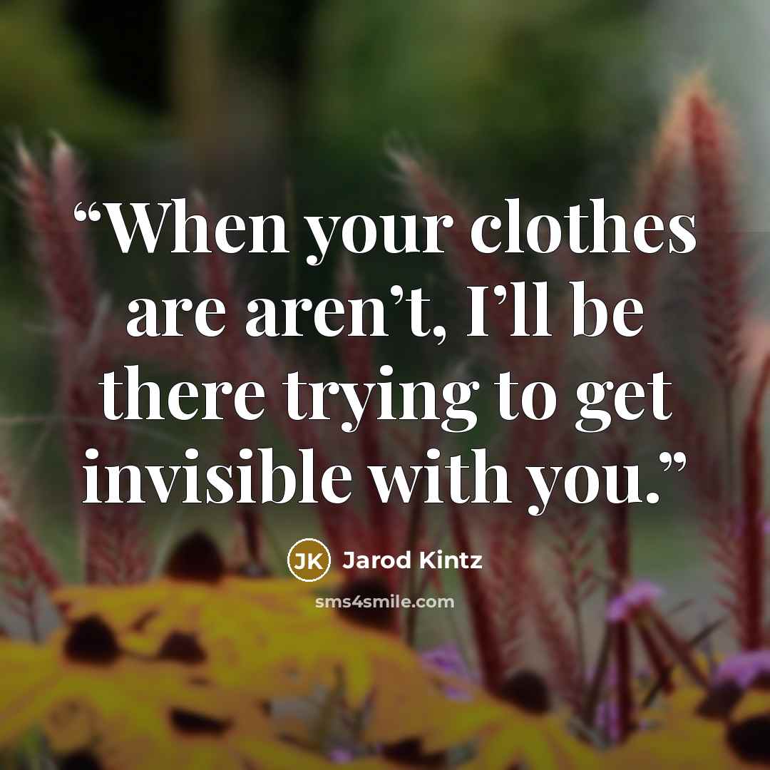 “When your clothes are aren’t, I’ll be there trying to get invisible with you.” quote by Jarod Kintz