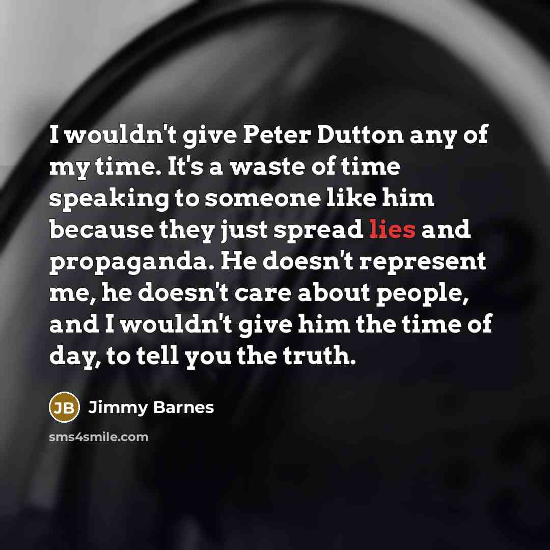 “I wouldn't give Peter Dutton any of my time. It's…” quote by Jimmy Barnes