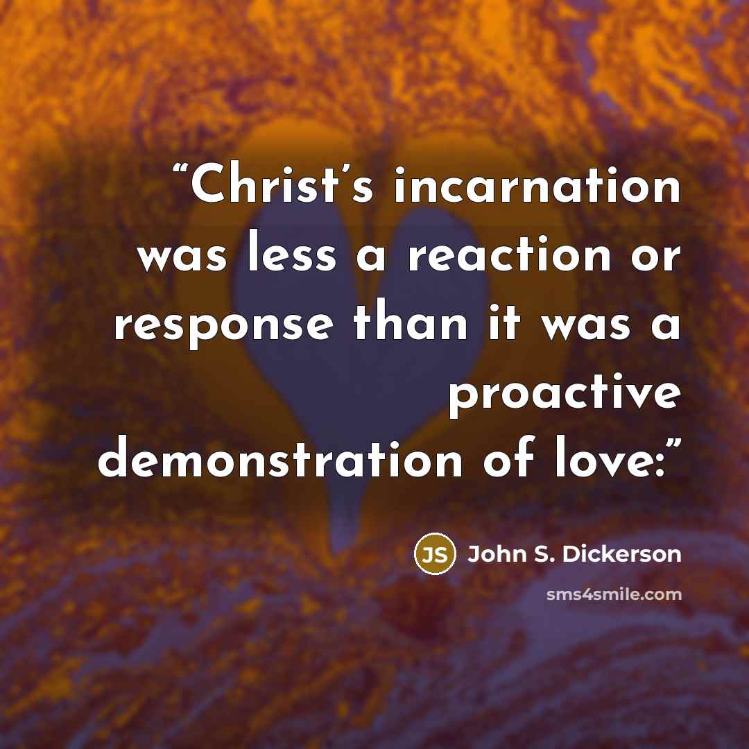 “Christ’s incarnation was less a reaction or response than it was a proactive demonstration of love:” quote by John S. Dickerson