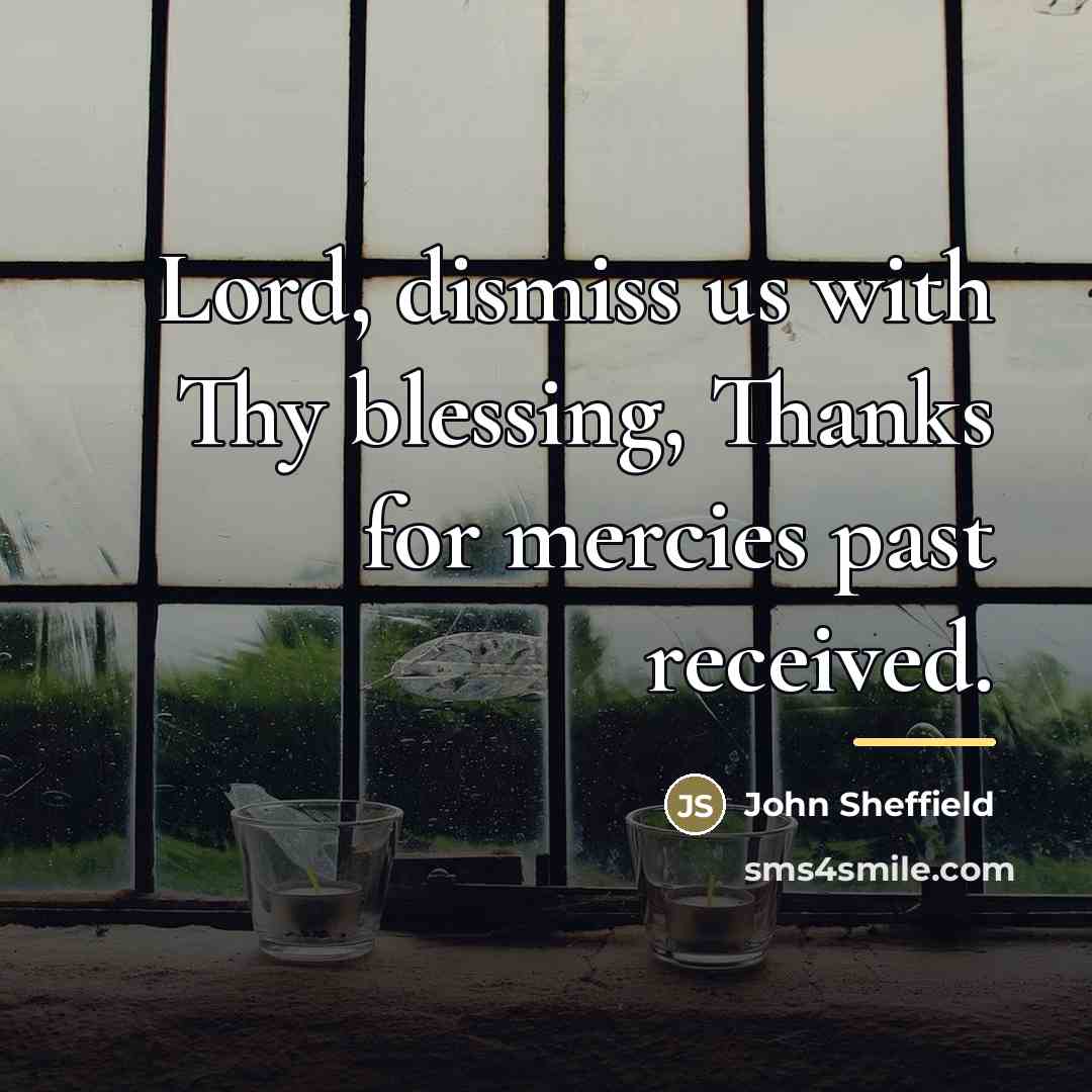 “Lord, dismiss us with Thy blessing, Thanks for mercies past…” quote by John Sheffield