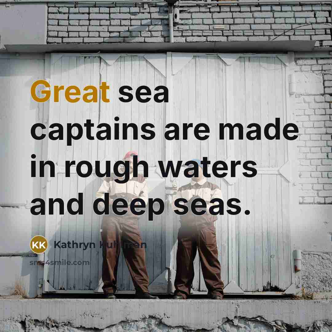 “Great sea captains are made in rough waters and deep…” quote by Kathryn Kuhlman