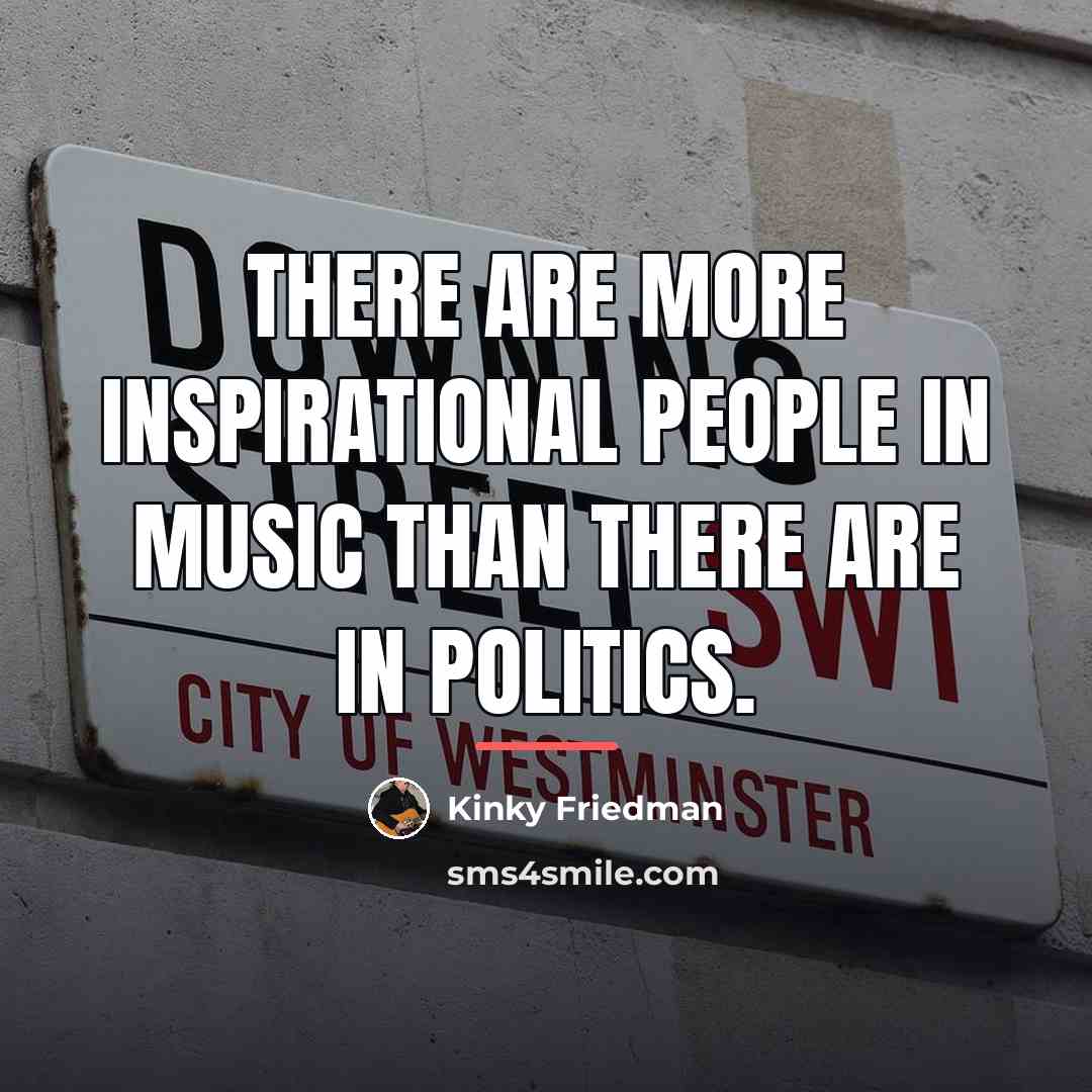 “There are more inspirational people in music than there are…” quote by Kinky Friedman