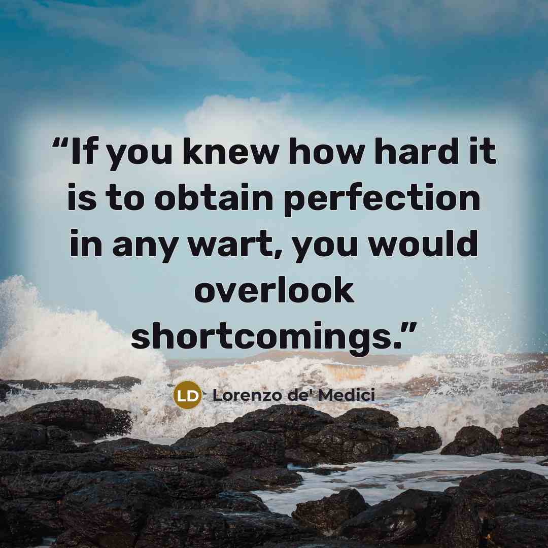 “If you knew how hard it is to obtain perfection in any wart, you would overlook shortcomings.” quote by Lorenzo de' Medici