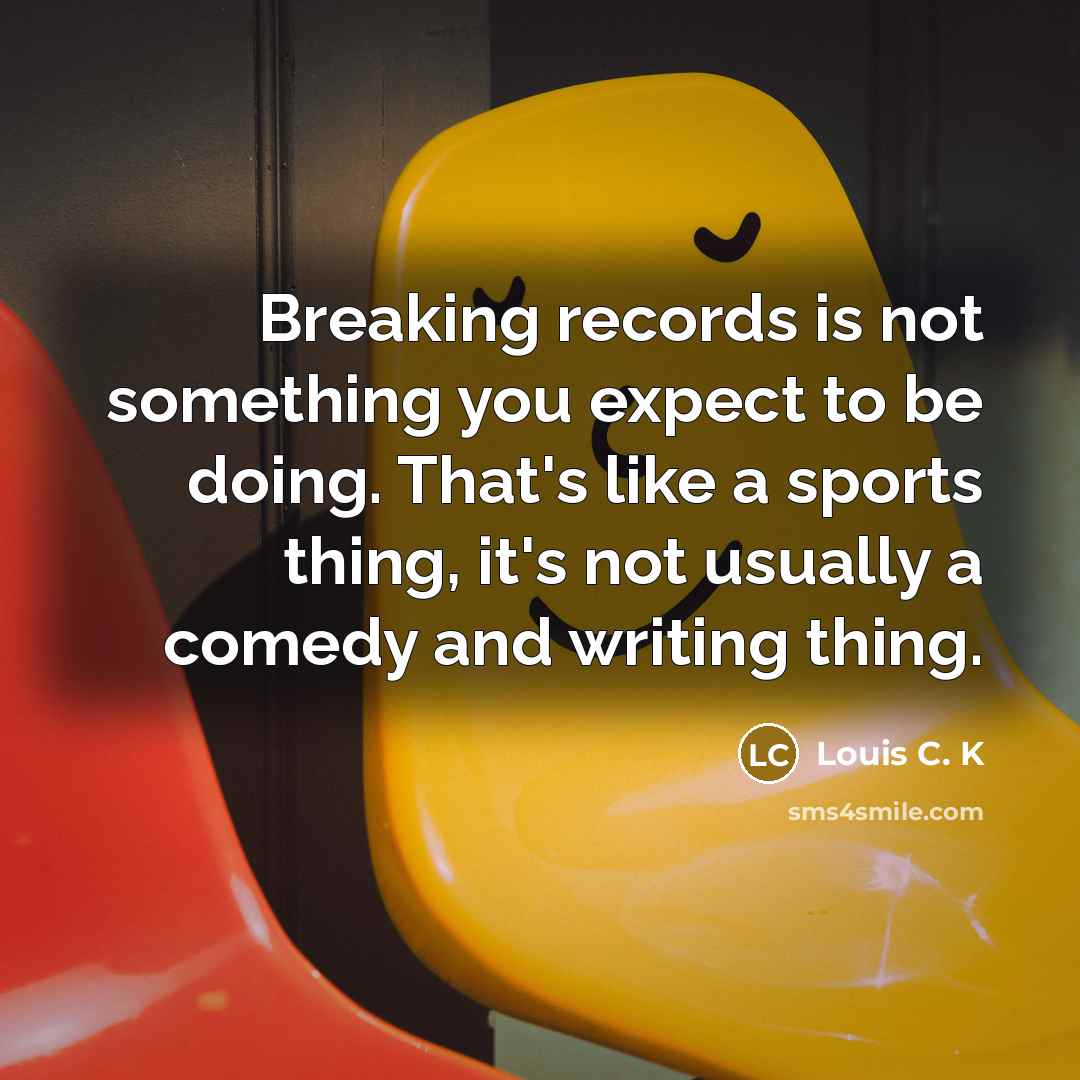 “Breaking records is not something you expect to be doing.…” quote by Louis C. K
