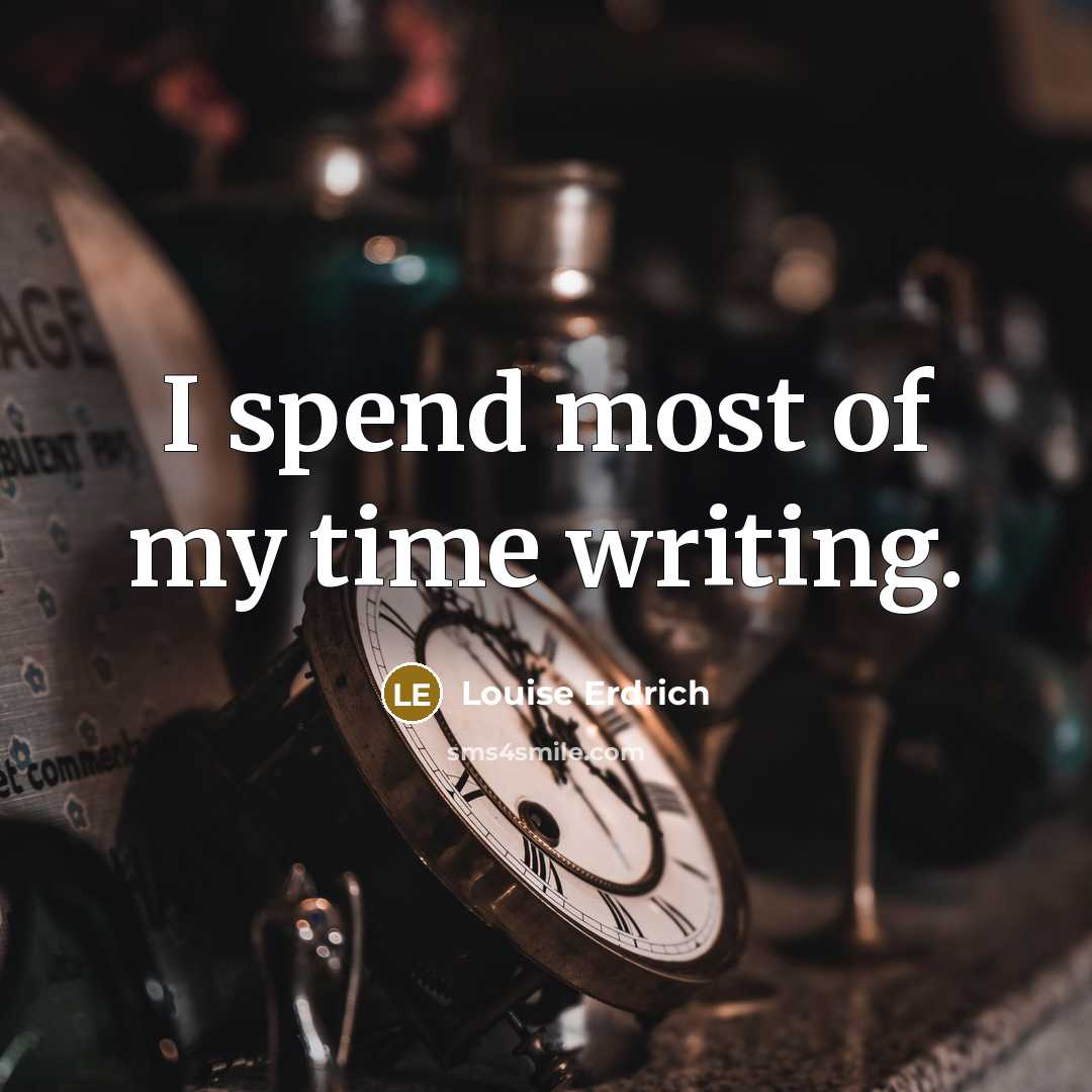 “I spend most of my time writing.…” quote by Louise Erdrich
