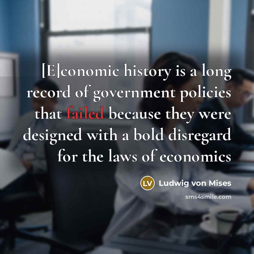 “[E]conomic history is a long record of government policies that…” quote by Ludwig von Mises