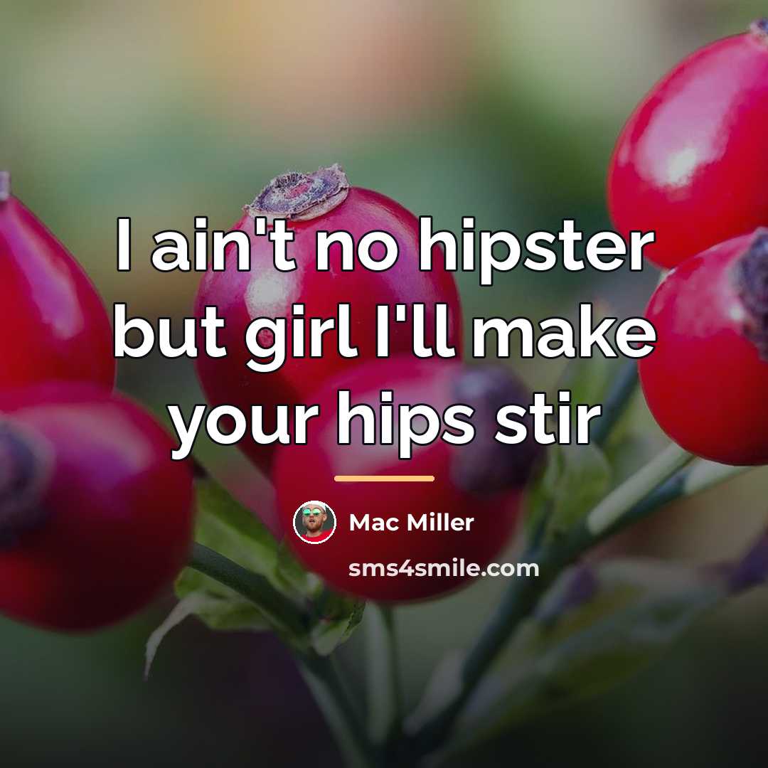 “I ain't no hipster but girl I'll make your hips…” quote by Mac Miller