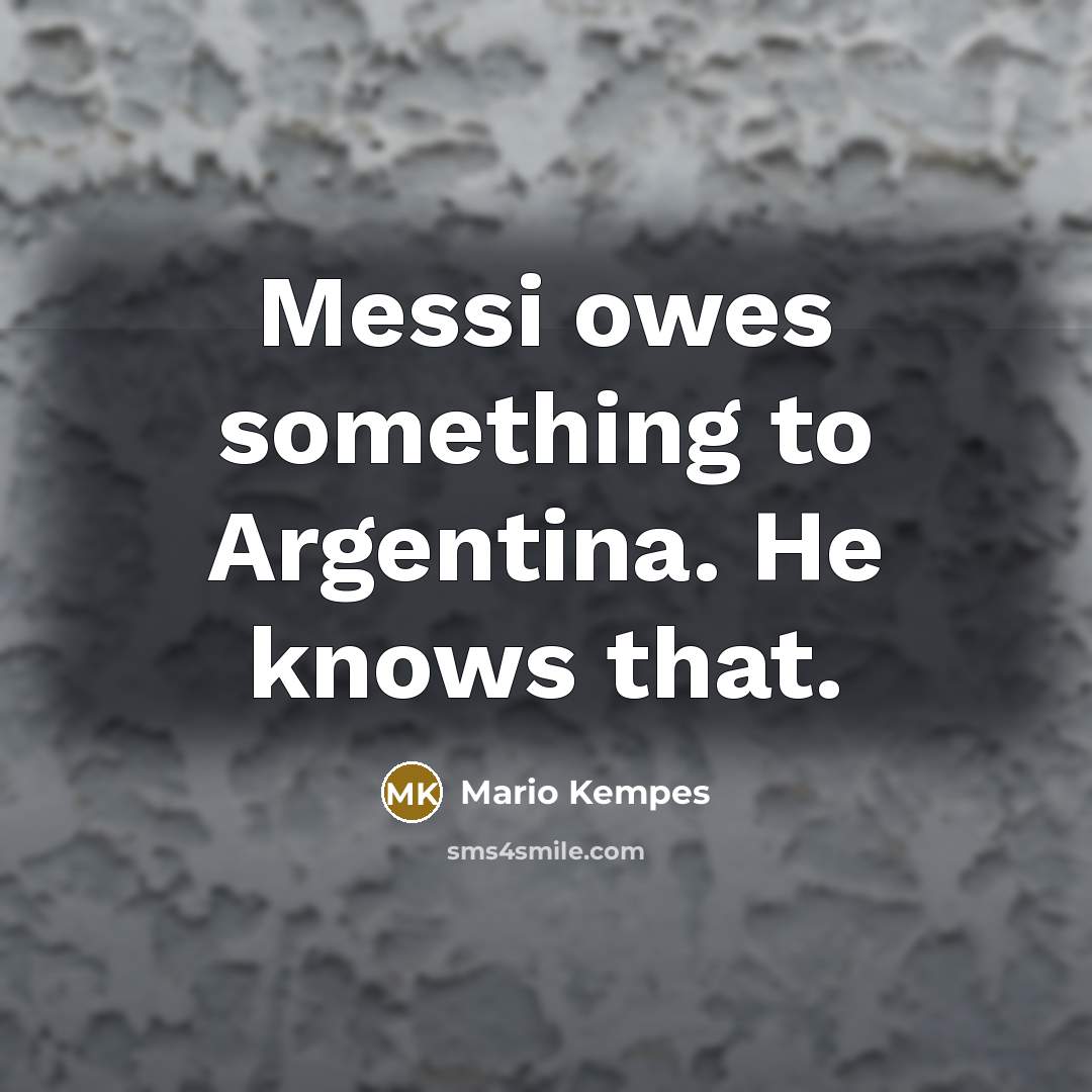 “Messi owes something to Argentina. He knows that.…” quote by Mario Kempes