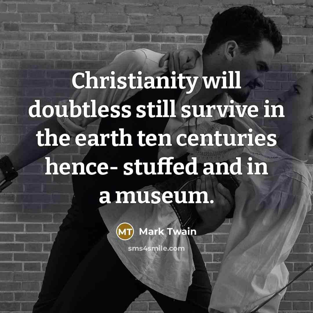“Christianity will doubtless still survive in the earth ten centuries hence- stuffed and in a museum.” quote by Mark Twain