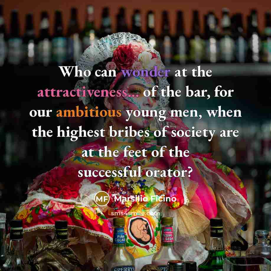 “Who can wonder at the attractiveness... of the bar, for…” quote by Marsilio Ficino