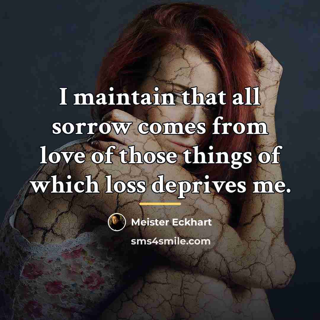 “I maintain that all sorrow comes from love of those…” quote by Meister Eckhart