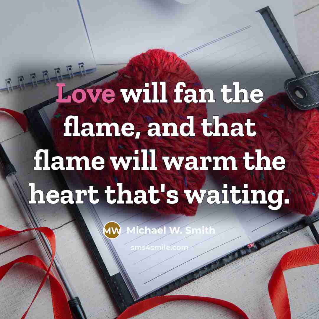 “Love will fan the flame, and that flame will warm…” quote by Michael W. Smith