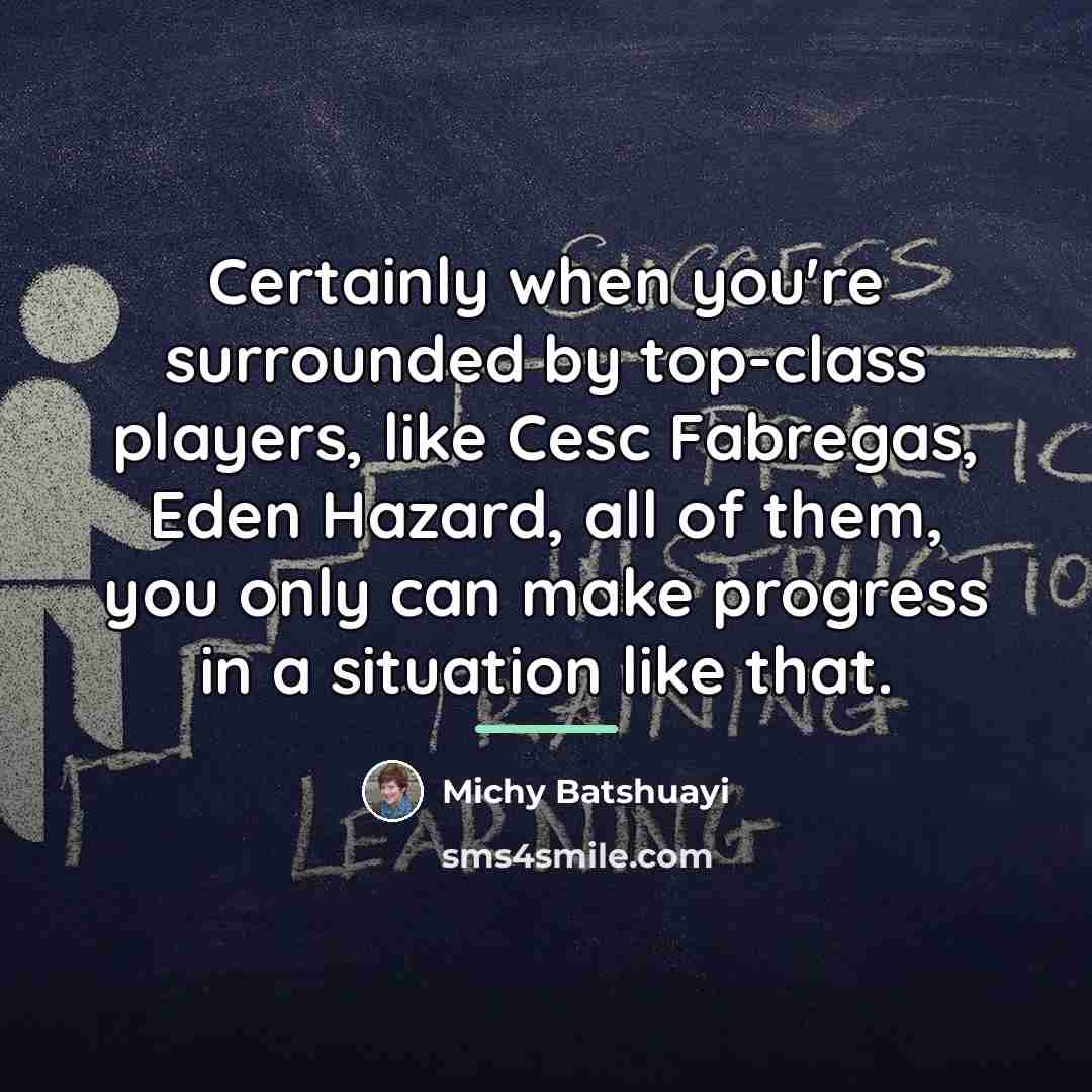 “Certainly when you're surrounded by top-class players, like Cesc Fabregas,…” quote by Michy Batshuayi