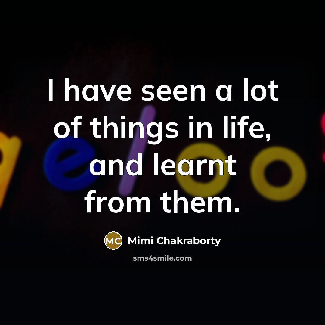 “I have seen a lot of things in life, and…” quote by Mimi Chakraborty