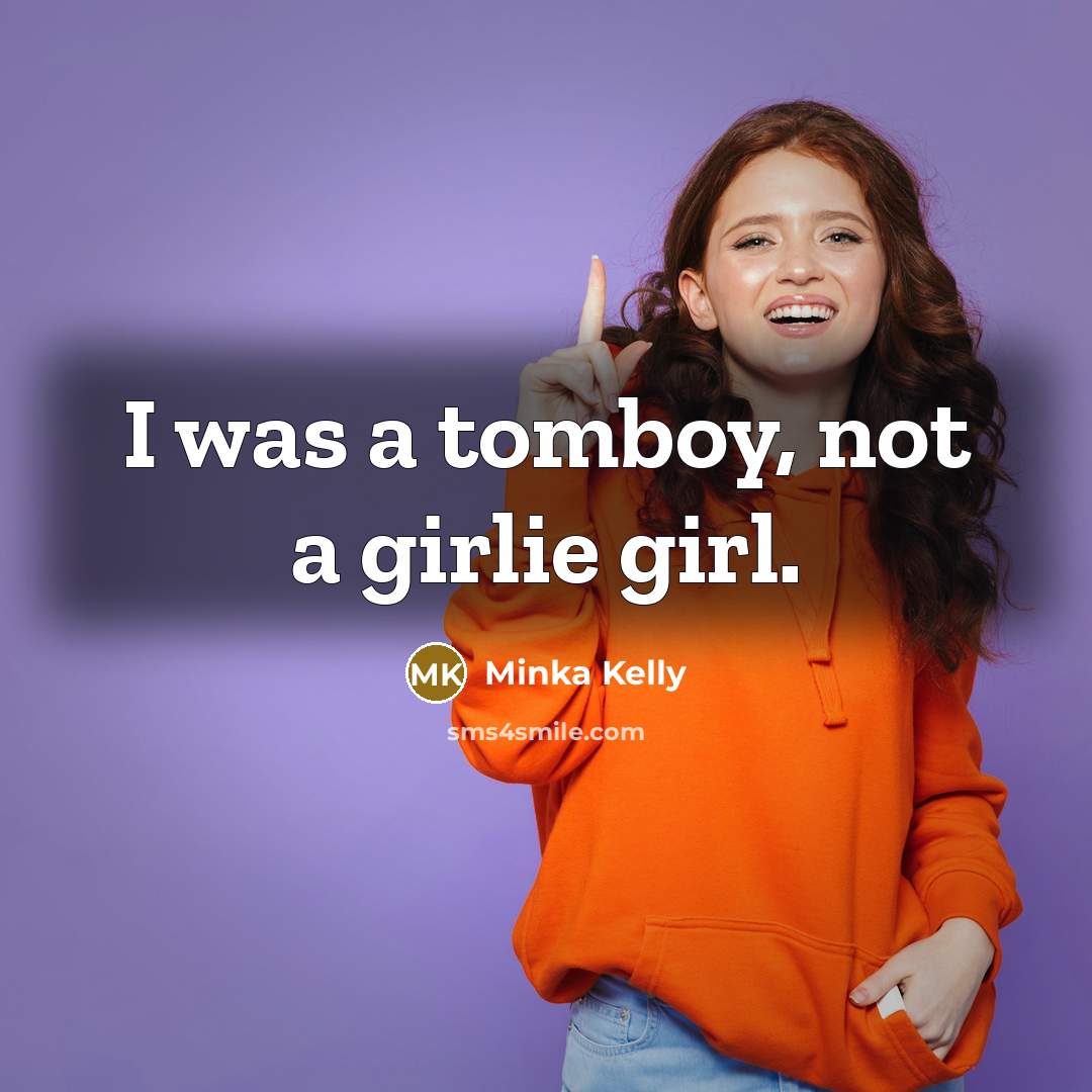 “I was a tomboy, not a girlie girl.…” quote by Minka Kelly