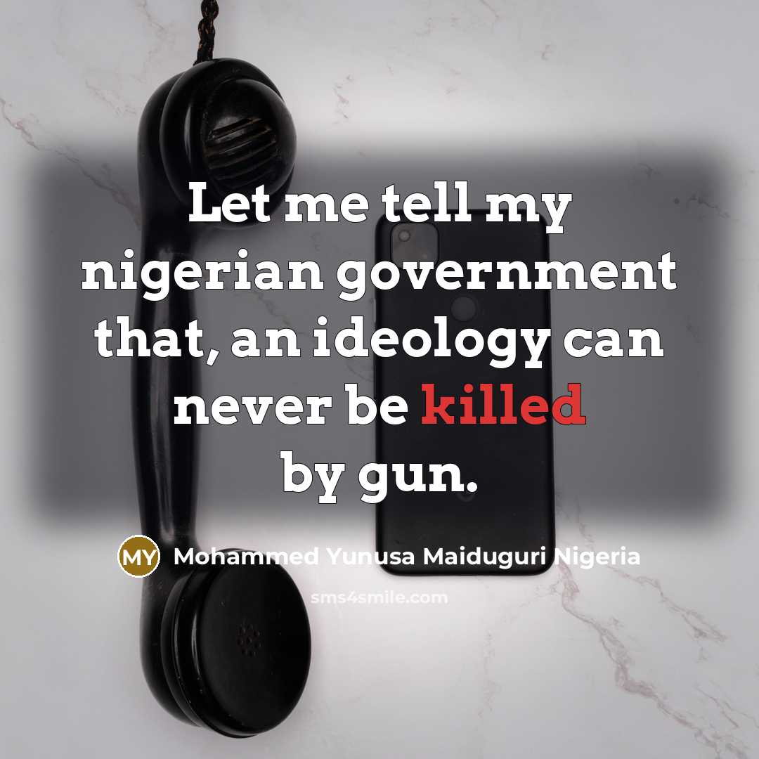 “Let me tell my nigerian government that, an ideology can…” quote by Mohammed Yunusa Maiduguri Nigeria