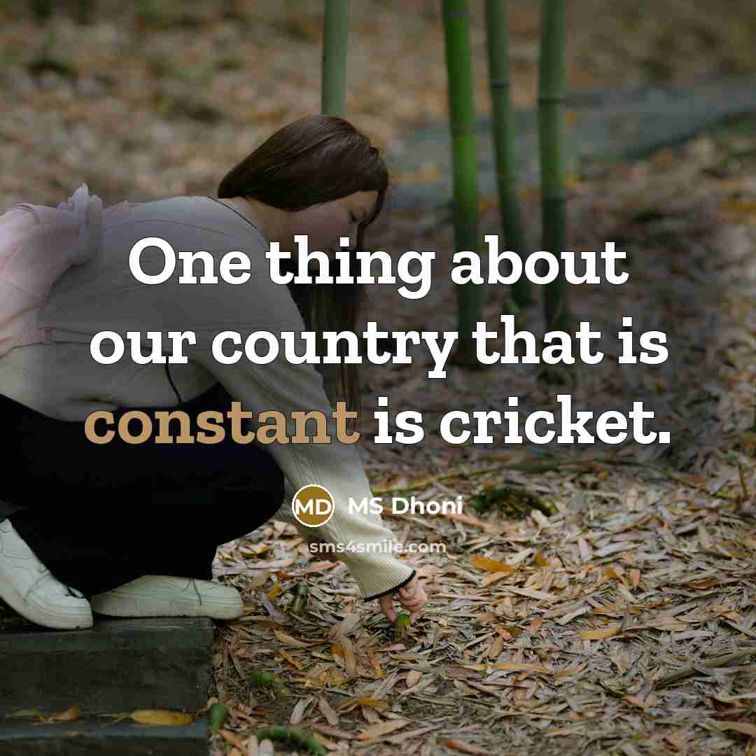 “One thing about our country that is constant is cricket.…” quote by MS Dhoni