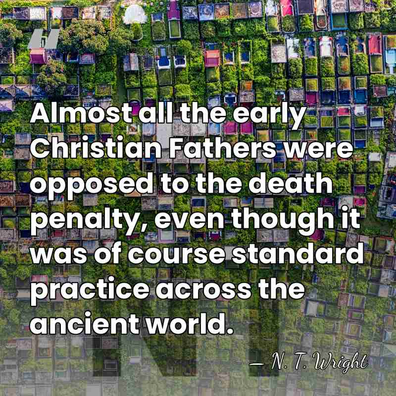 Almost all the early Christian Fathers were opposed to the death penalty,&hellip; - N. T. Wright