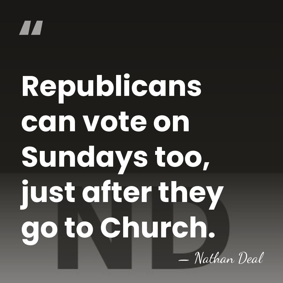 Republicans can vote on Sundays too, just after they go to Church. - Nathan Deal