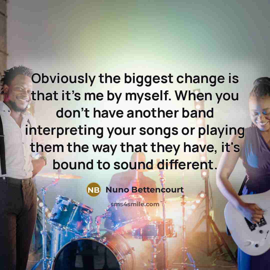 “Obviously the biggest change is that it's me by myself.…” quote by Nuno Bettencourt