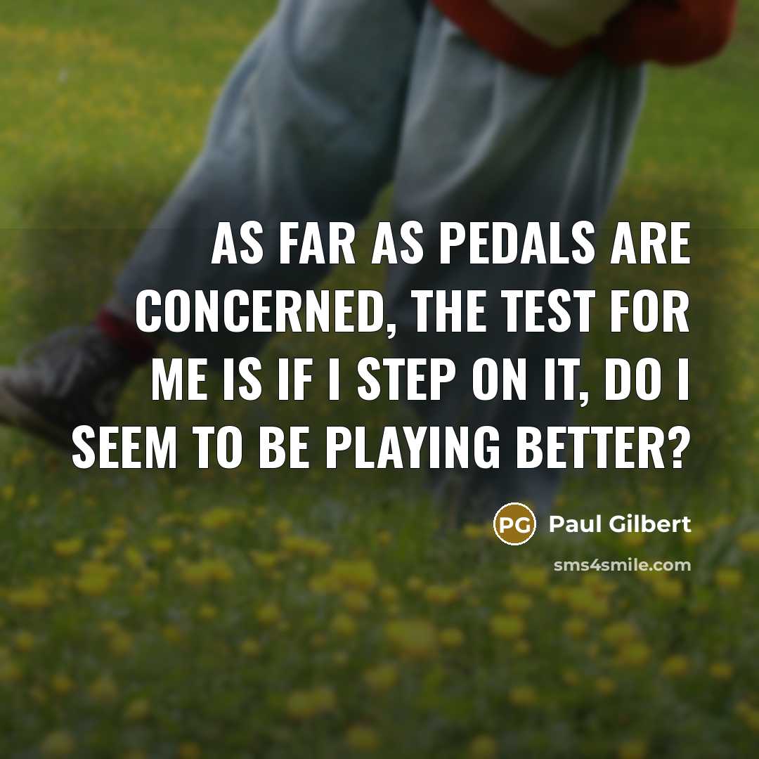 “As far as pedals are concerned, the test for me…” quote by Paul Gilbert