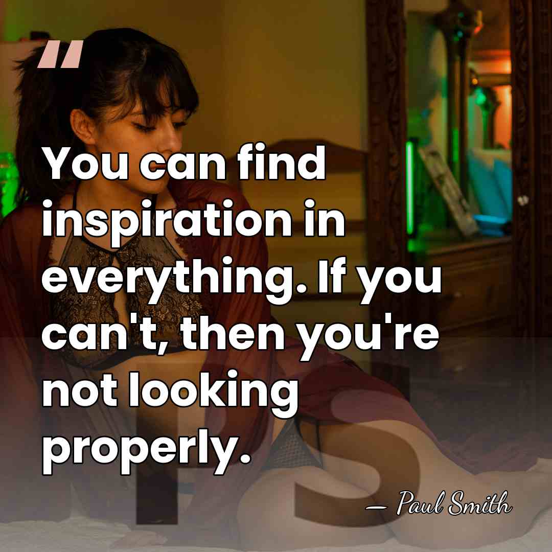 You can find inspiration in everything. If you can't, then you're not&hellip; - Paul Smith